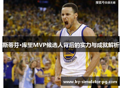 斯蒂芬·库里MVP候选人背后的实力与成就解析