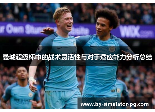 曼城超级杯中的战术灵活性与对手适应能力分析总结