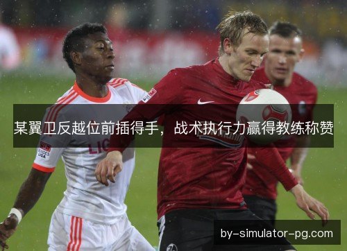 某翼卫反越位前插得手，战术执行力赢得教练称赞